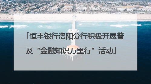 恒丰银行洛阳分行积极开展普及“金融知识万里行”活动