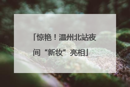 惊艳！温州北站夜间“新妆”亮相