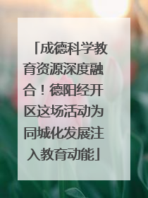 成德科学教育资源深度融合！德阳经开区这场活动为同城化发展注入教育动能