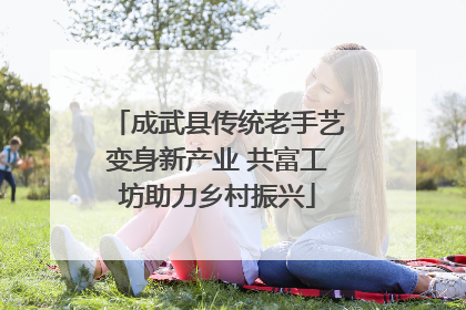 成武县传统老手艺变身新产业 共富工坊助力乡村振兴