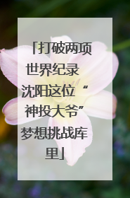 打破两项世界纪录 沈阳这位“神投大爷”梦想挑战库里