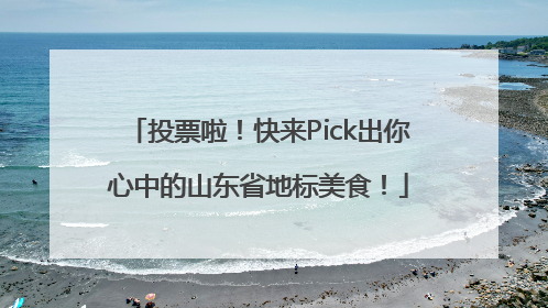 投票啦！快来Pick出你心中的山东省地标美食！