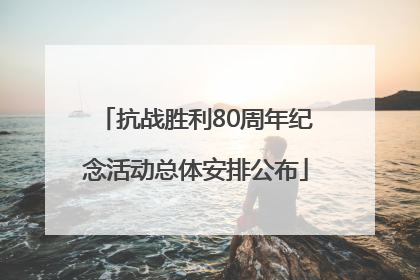 抗战胜利80周年纪念活动总体安排公布