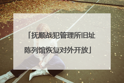 抚顺战犯管理所旧址陈列馆恢复对外开放