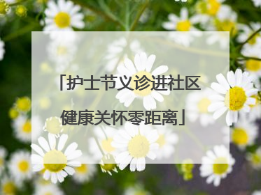 护士节义诊进社区 健康关怀零距离