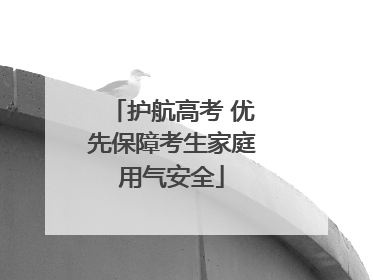 护航高考 优先保障考生家庭用气安全