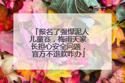 报名了强悍泥人儿童赛，梅雨天家长担心安全问题，官方不退款咋办