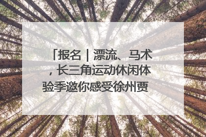 报名｜漂流、马术，长三角运动休闲体验季邀你感受徐州贾汪的“夏日限定”