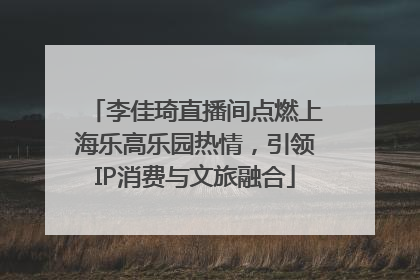 李佳琦直播间点燃上海乐高乐园热情，引领IP消费与文旅融合