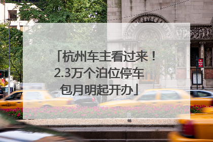 杭州车主看过来！2.3万个泊位停车包月明起开办