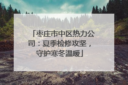 枣庄市中区热力公司：夏季检修攻坚，守护寒冬温暖