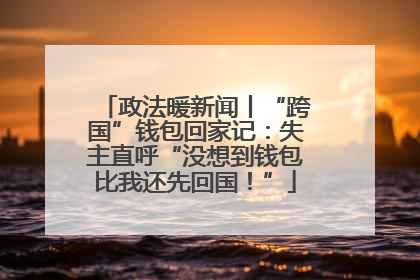 政法暖新闻丨“跨国”钱包回家记：失主直呼“没想到钱包比我还先回国！”