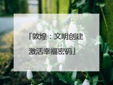 敦煌：文明创建激活幸福密码