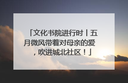 文化书院进行时丨五月微风带着对母亲的爱，吹进城北社区！