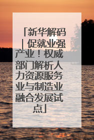 新华解码｜促就业强产业！权威部门解析人力资源服务业与制造业融合发展试点