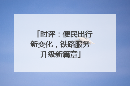 时评：便民出行新变化，铁路服务升级新篇章