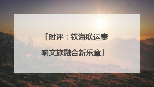 时评：铁海联运奏响文旅融合新乐章