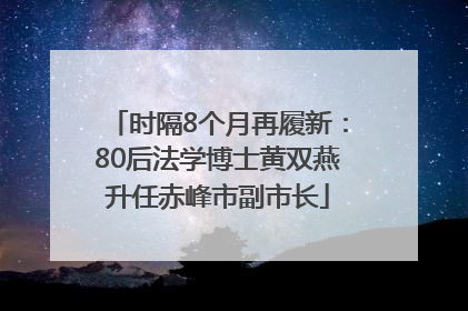 时隔8个月再履新：80后法学博士黄双燕升任赤峰市副市长