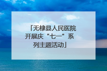无棣县人民医院开展庆“七一”系列主题活动