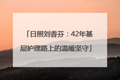 日照刘香芬：42年基层护理路上的温暖坚守