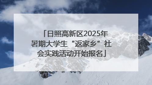 日照高新区2025年暑期大学生“返家乡”社会实践活动开始报名