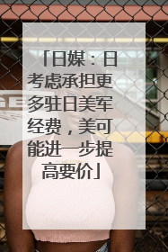 日媒：日考虑承担更多驻日美军经费，美可能进一步提高要价
