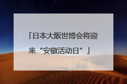 日本大阪世博会将迎来“安徽活动日”