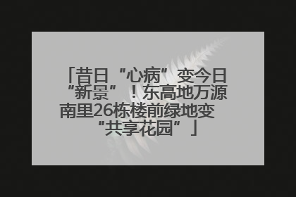 昔日“心病”变今日“新景”！东高地万源南里26栋楼前绿地变“共享花园”