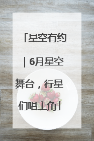 星空有约｜6月星空舞台，行星们唱主角