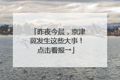 昨夜今晨，京津冀发生这些大事！点击看报→