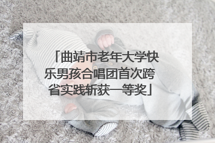 曲靖市老年大学快乐男孩合唱团首次跨省实践斩获一等奖