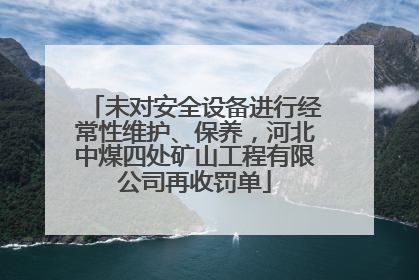 未对安全设备进行经常性维护、保养，河北中煤四处矿山工程有限公司再收罚单