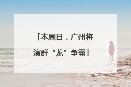 本周日，广州将演群“龙”争霸