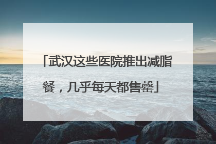 武汉这些医院推出减脂餐，几乎每天都售罄