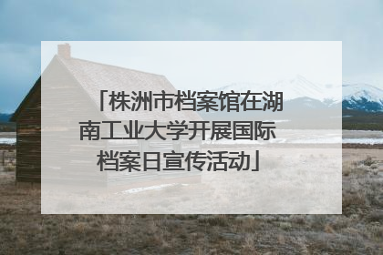 株洲市档案馆在湖南工业大学开展国际档案日宣传活动