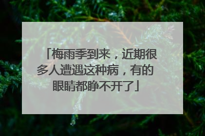 梅雨季到来，近期很多人遭遇这种病，有的眼睛都睁不开了
