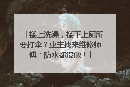 楼上洗澡，楼下上厕所要打伞？业主找来维修师傅：防水都没做！