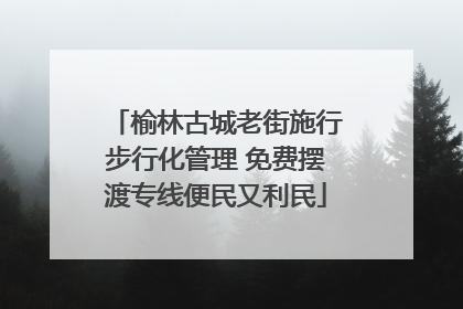 榆林古城老街施行步行化管理 免费摆渡专线便民又利民