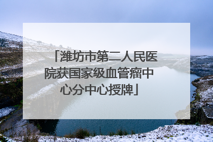 潍坊市第二人民医院获国家级血管瘤中心分中心授牌