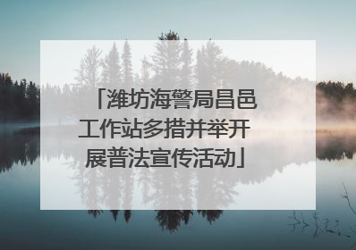 潍坊海警局昌邑工作站多措并举开展普法宣传活动