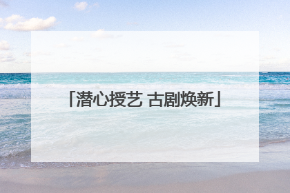潜心授艺 古剧焕新