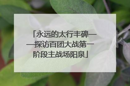 永远的太行丰碑——探访百团大战第一阶段主战场阳泉
