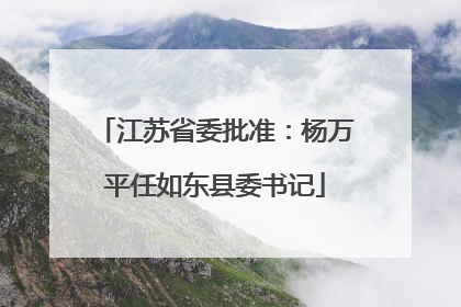 江苏省委批准：杨万平任如东县委书记