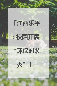 江西乐平：校园开展“环保时装秀”