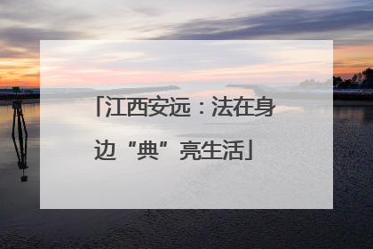 江西安远：法在身边“典”亮生活