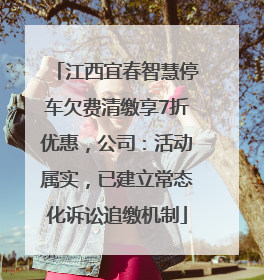 江西宜春智慧停车欠费清缴享7折优惠，公司：活动属实，已建立常态化诉讼追缴机制