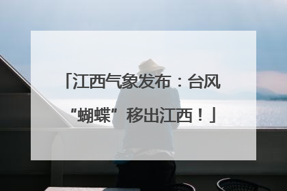 江西气象发布：台风“蝴蝶”移出江西！