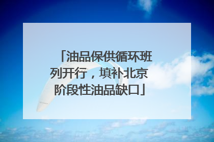 油品保供循环班列开行，填补北京阶段性油品缺口