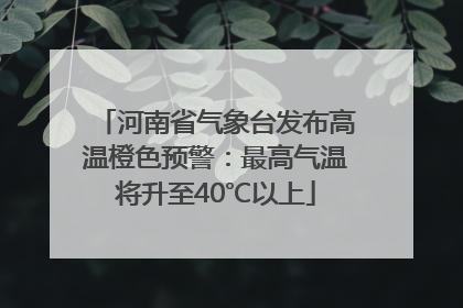 河南省气象台发布高温橙色预警：最高气温将升至40℃以上