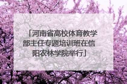 河南省高校体育教学部主任专题培训班在信阳农林学院举行